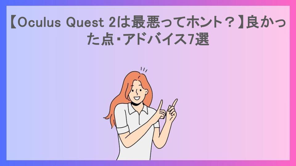 【Oculus Quest 2は最悪ってホント？】良かった点・アドバイス7選